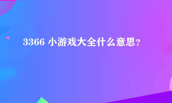 3366 小游戏大全什么意思？