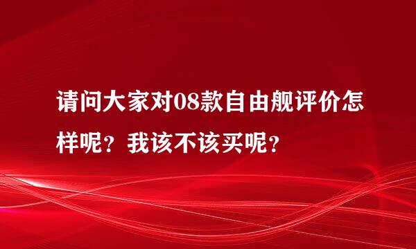 请问大家对08款自由舰评价怎样呢？我该不该买呢？