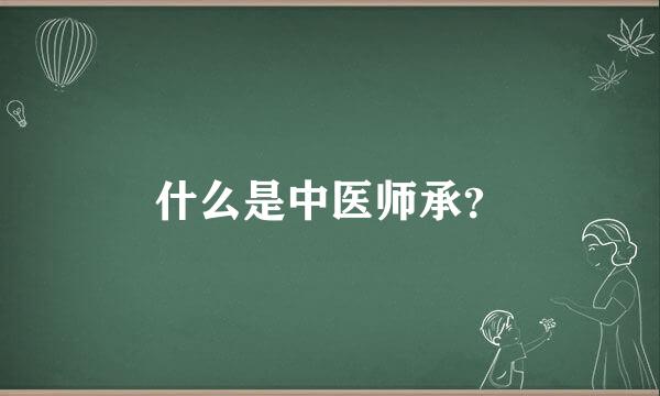 什么是中医师承？