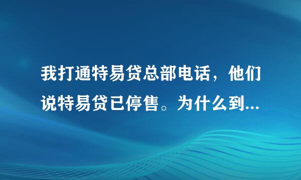 我打通特易贷总部电话，他们说特易贷已停售。为什么到今天《特易贷》还诈骗钱财？