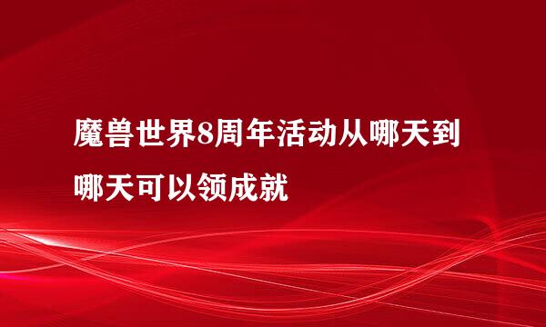 魔兽世界8周年活动从哪天到哪天可以领成就