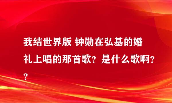 我结世界版 钟勋在弘基的婚礼上唱的那首歌？是什么歌啊？？