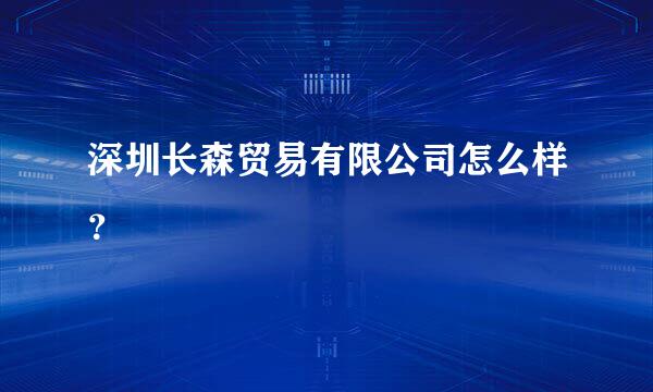 深圳长森贸易有限公司怎么样？