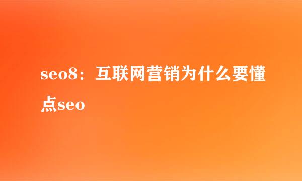 seo8：互联网营销为什么要懂点seo