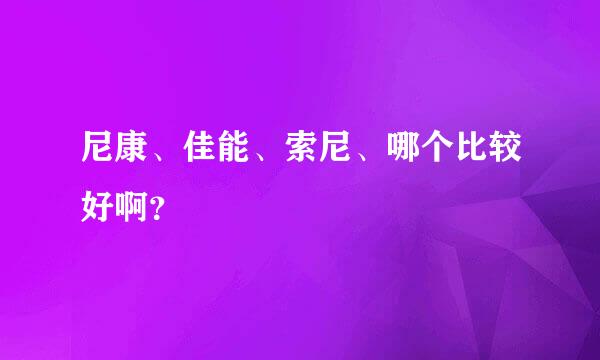 尼康、佳能、索尼、哪个比较好啊？