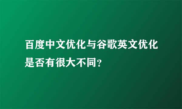 百度中文优化与谷歌英文优化是否有很大不同？