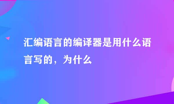 汇编语言的编译器是用什么语言写的，为什么