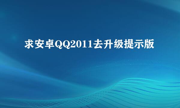 求安卓QQ2011去升级提示版