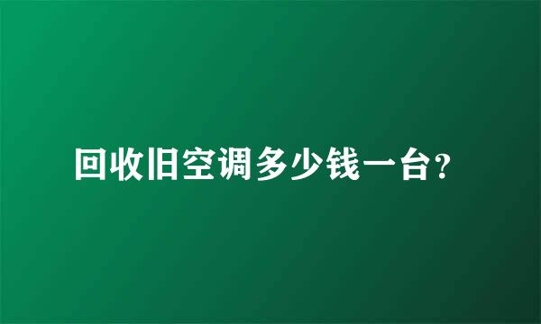 回收旧空调多少钱一台？