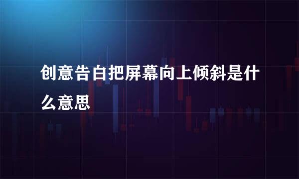 创意告白把屏幕向上倾斜是什么意思