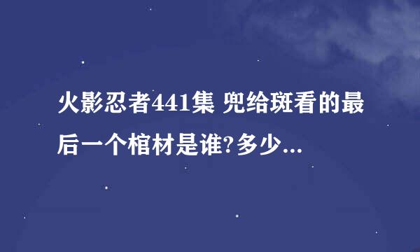 火影忍者441集 兜给斑看的最后一个棺材是谁?多少级才会揭秘？