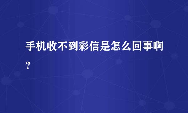 手机收不到彩信是怎么回事啊？