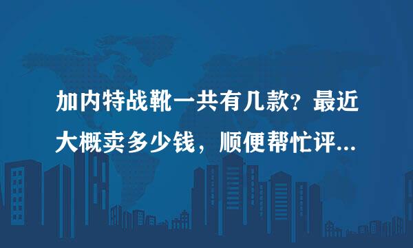 加内特战靴一共有几款？最近大概卖多少钱，顺便帮忙评价下，谢啦