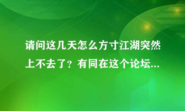 请问这几天怎么方寸江湖突然上不去了？有同在这个论坛逛的道友吗？