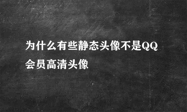 为什么有些静态头像不是QQ会员高清头像