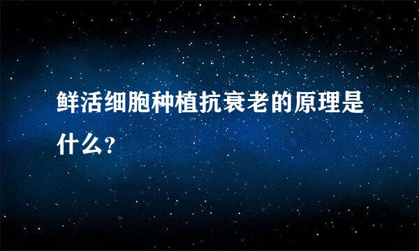 鲜活细胞种植抗衰老的原理是什么？