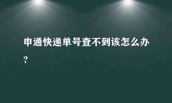 申通快递单号查不到该怎么办？