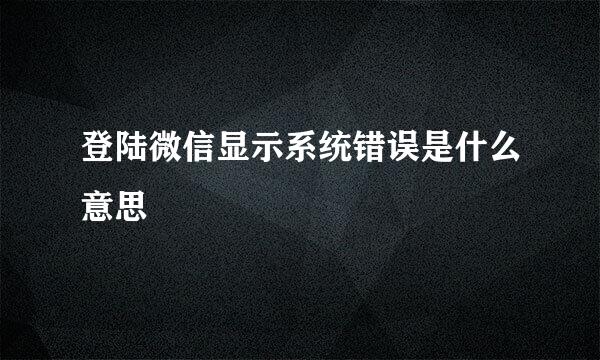 登陆微信显示系统错误是什么意思