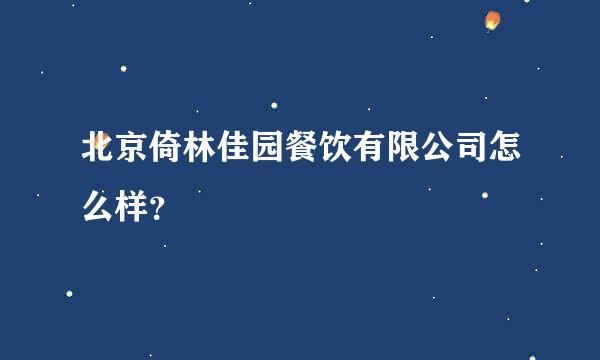 北京倚林佳园餐饮有限公司怎么样？