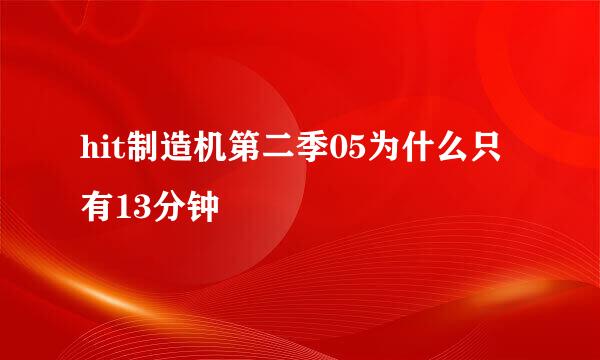 hit制造机第二季05为什么只有13分钟