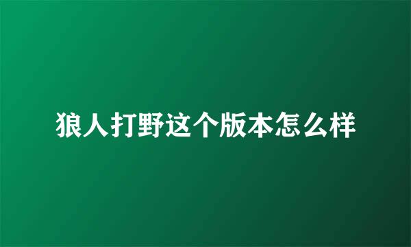 狼人打野这个版本怎么样