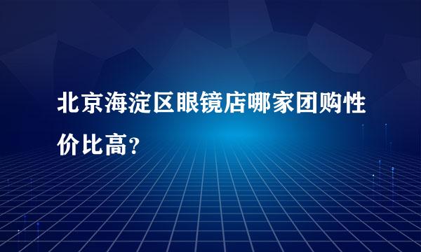 北京海淀区眼镜店哪家团购性价比高？