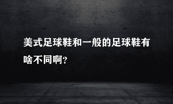 美式足球鞋和一般的足球鞋有啥不同啊？