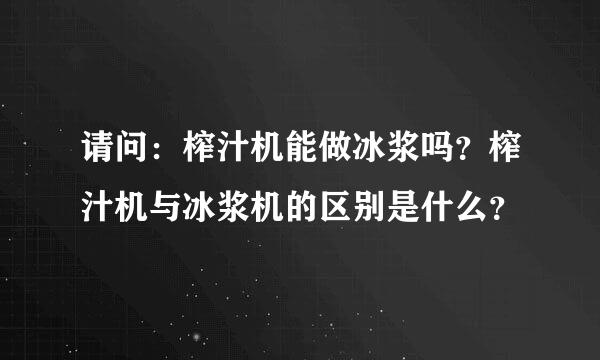 请问：榨汁机能做冰浆吗？榨汁机与冰浆机的区别是什么？