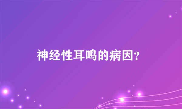 神经性耳鸣的病因？