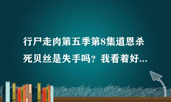 行尸走肉第五季第8集道恩杀死贝丝是失手吗？我看着好像不对。还有是谁从达尔里哪里却走了贝丝？