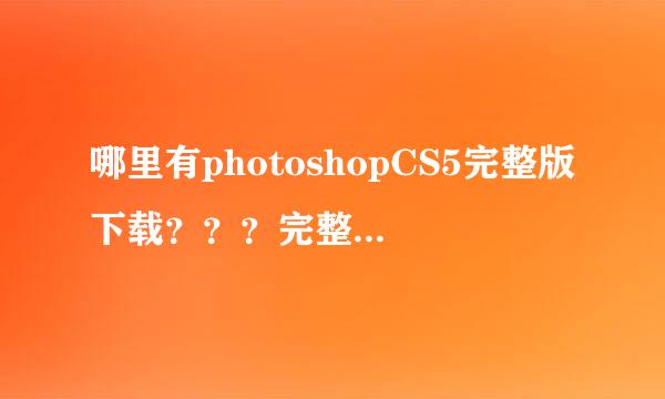 哪里有photoshopCS5完整版下载？？？完整版，完整版！！要完整版的！！！