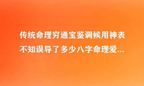 传统命理穷通宝鉴调候用神表不知误导了多少八字命理爱好者走不出误区，未月用水，丑月用火完全是错误的