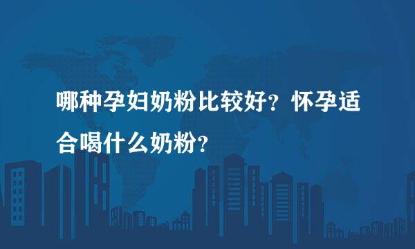 哪种孕妇奶粉比较好？怀孕适合喝什么奶粉？