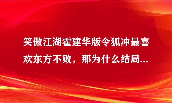 笑傲江湖霍建华版令狐冲最喜欢东方不败，那为什么结局要和任盈盈在一起，还要为他殉情？