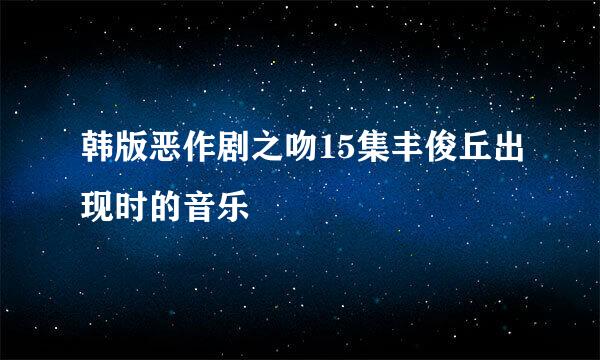 韩版恶作剧之吻15集丰俊丘出现时的音乐