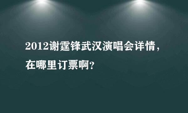 2012谢霆锋武汉演唱会详情，在哪里订票啊？