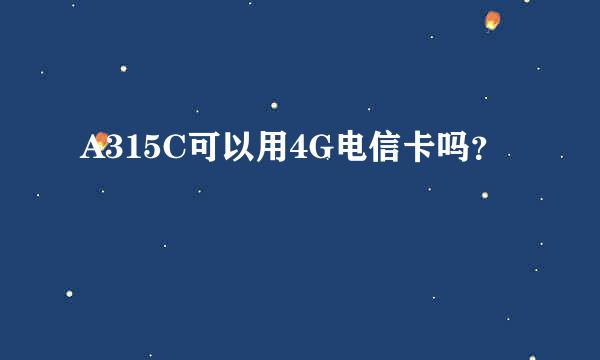 A315C可以用4G电信卡吗？