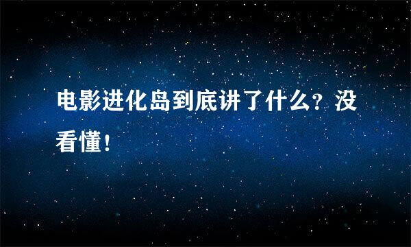 电影进化岛到底讲了什么？没看懂！