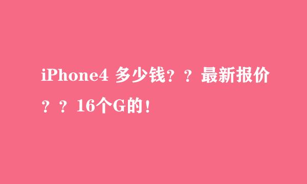 iPhone4 多少钱？？最新报价？？16个G的！