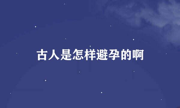 古人是怎样避孕的啊