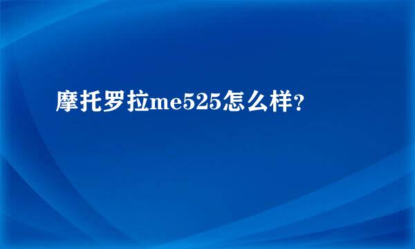 摩托罗拉me525怎么样？