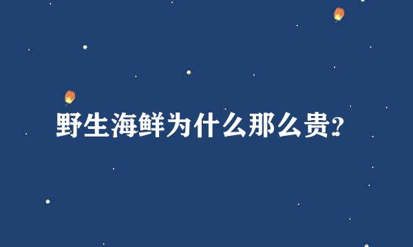 野生海鲜为什么那么贵？