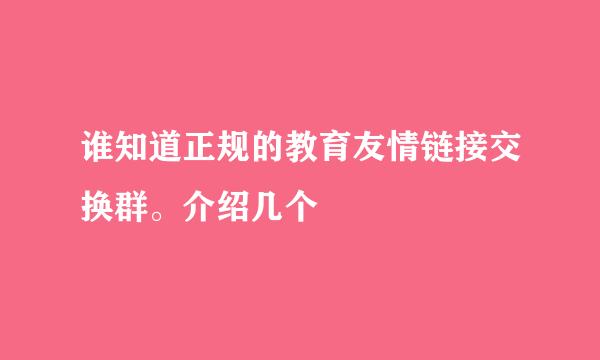 谁知道正规的教育友情链接交换群。介绍几个