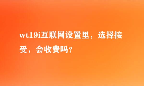 wt19i互联网设置里，选择接受，会收费吗？