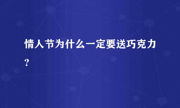 情人节为什么一定要送巧克力？