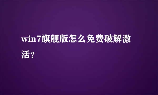 win7旗舰版怎么免费破解激活？