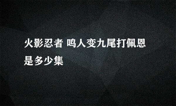 火影忍者 鸣人变九尾打佩恩是多少集