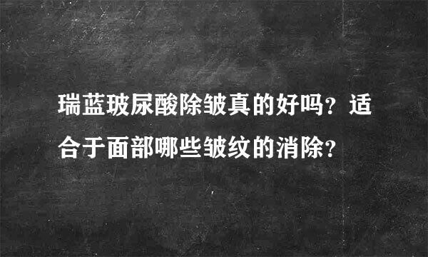 瑞蓝玻尿酸除皱真的好吗？适合于面部哪些皱纹的消除？