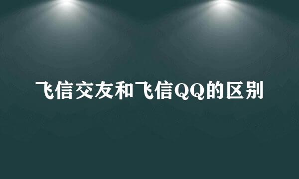 飞信交友和飞信QQ的区别