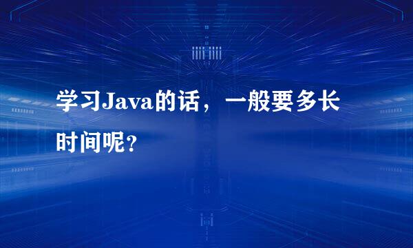 学习Java的话，一般要多长时间呢？